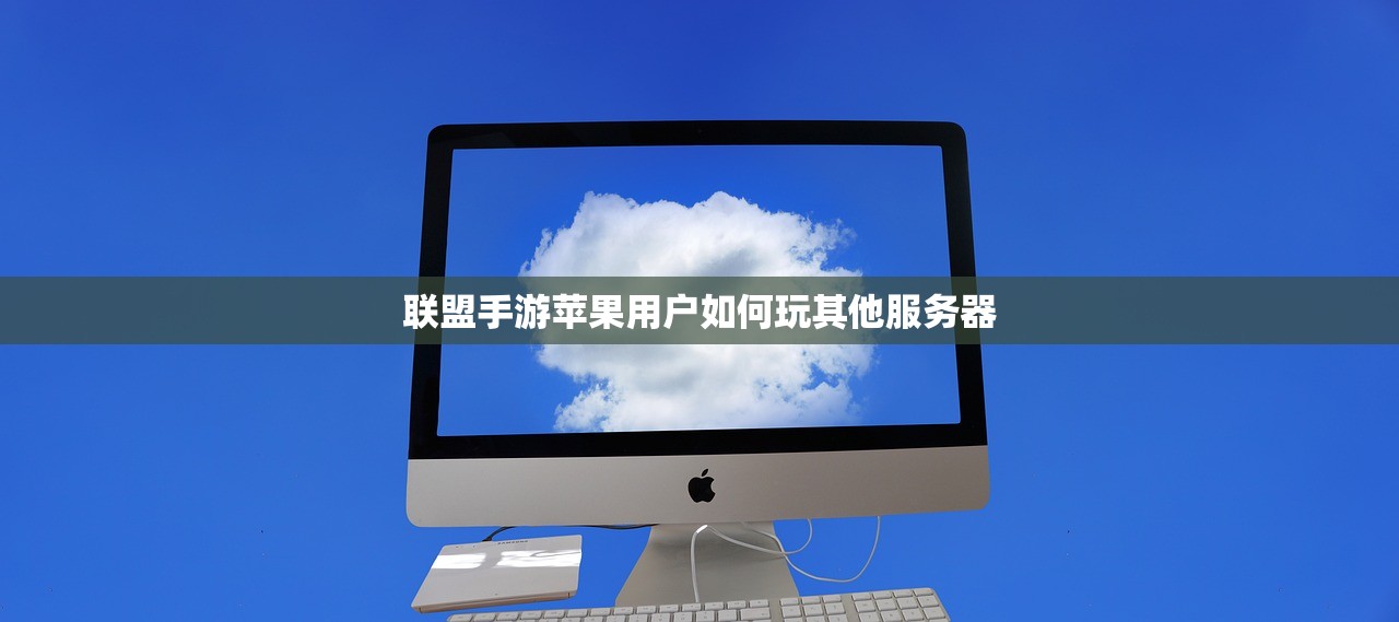 联盟手游苹果用户如何玩其他服务器