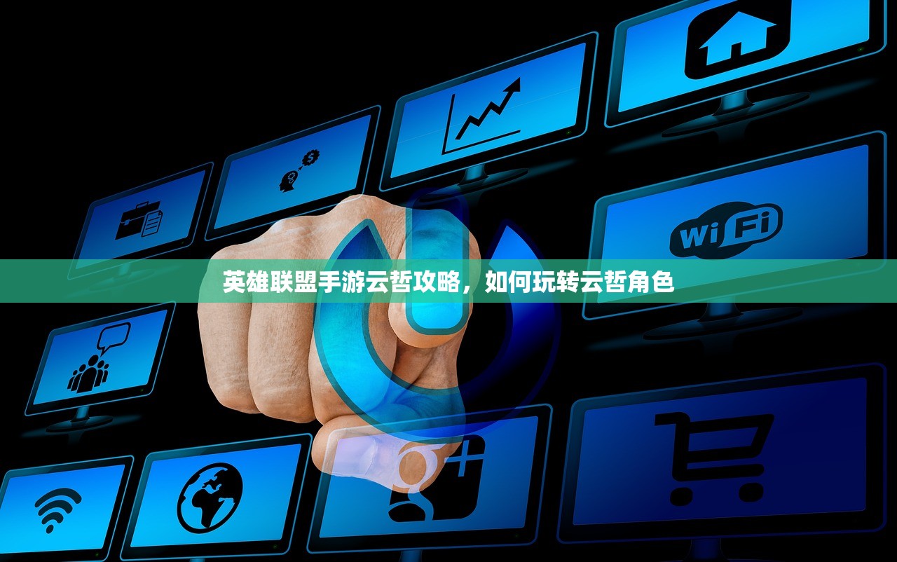 英雄联盟手游云哲攻略，如何玩转云哲角色