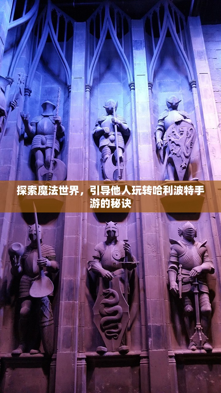 探索魔法世界，引导他人玩转哈利波特手游的秘诀