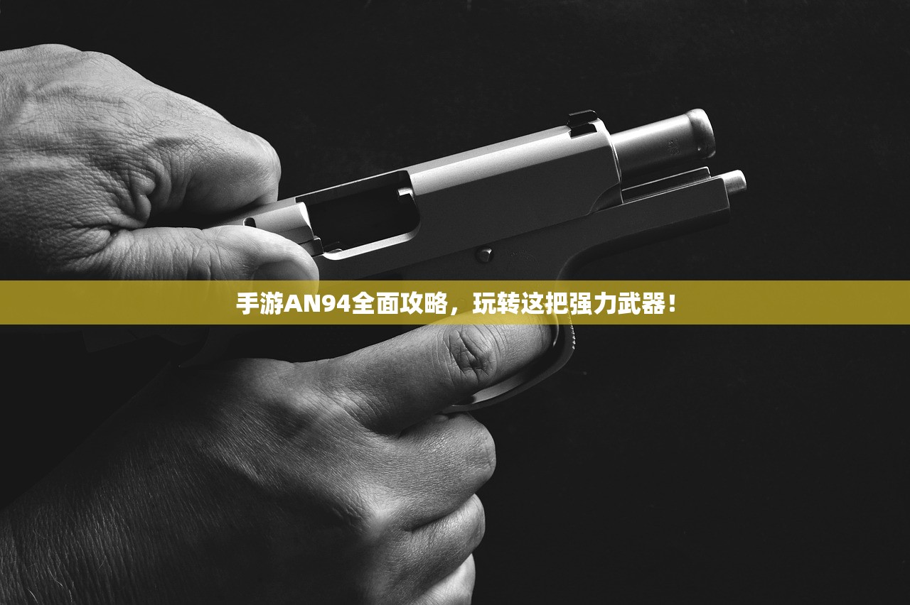 手游AN94全面攻略，玩转这把强力武器！