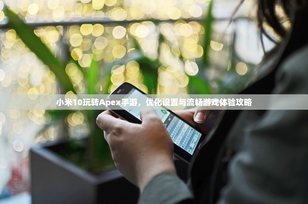 小米10玩转Apex手游，优化设置与流畅游戏体验攻略