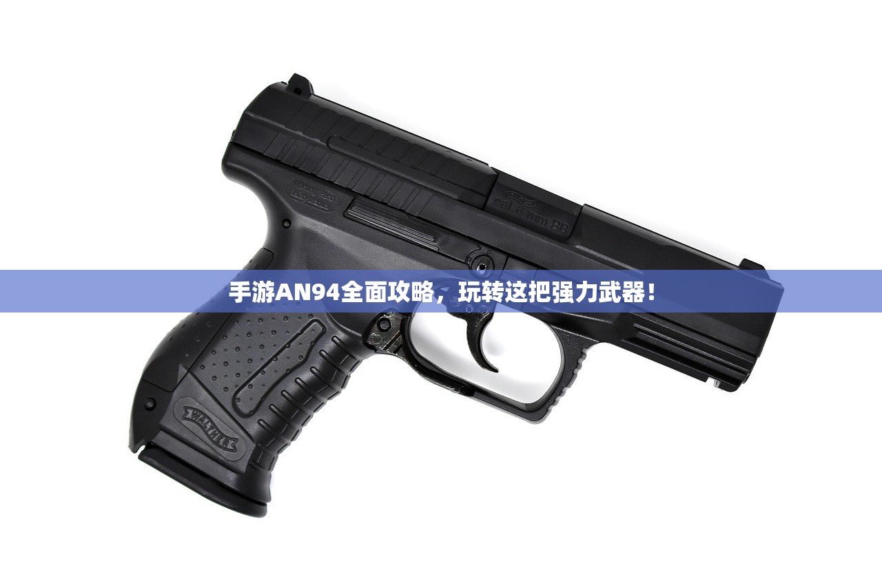 手游AN94全面攻略，玩转这把强力武器！