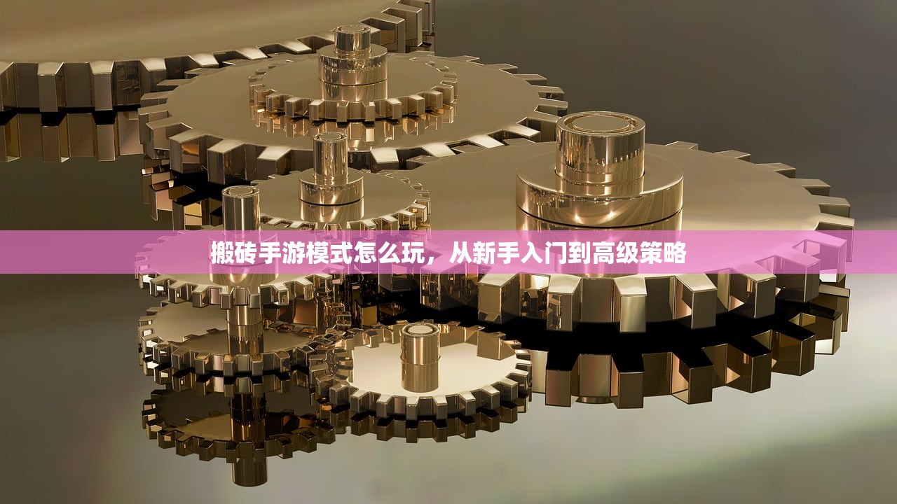 搬砖手游模式怎么玩，从新手入门到高级策略