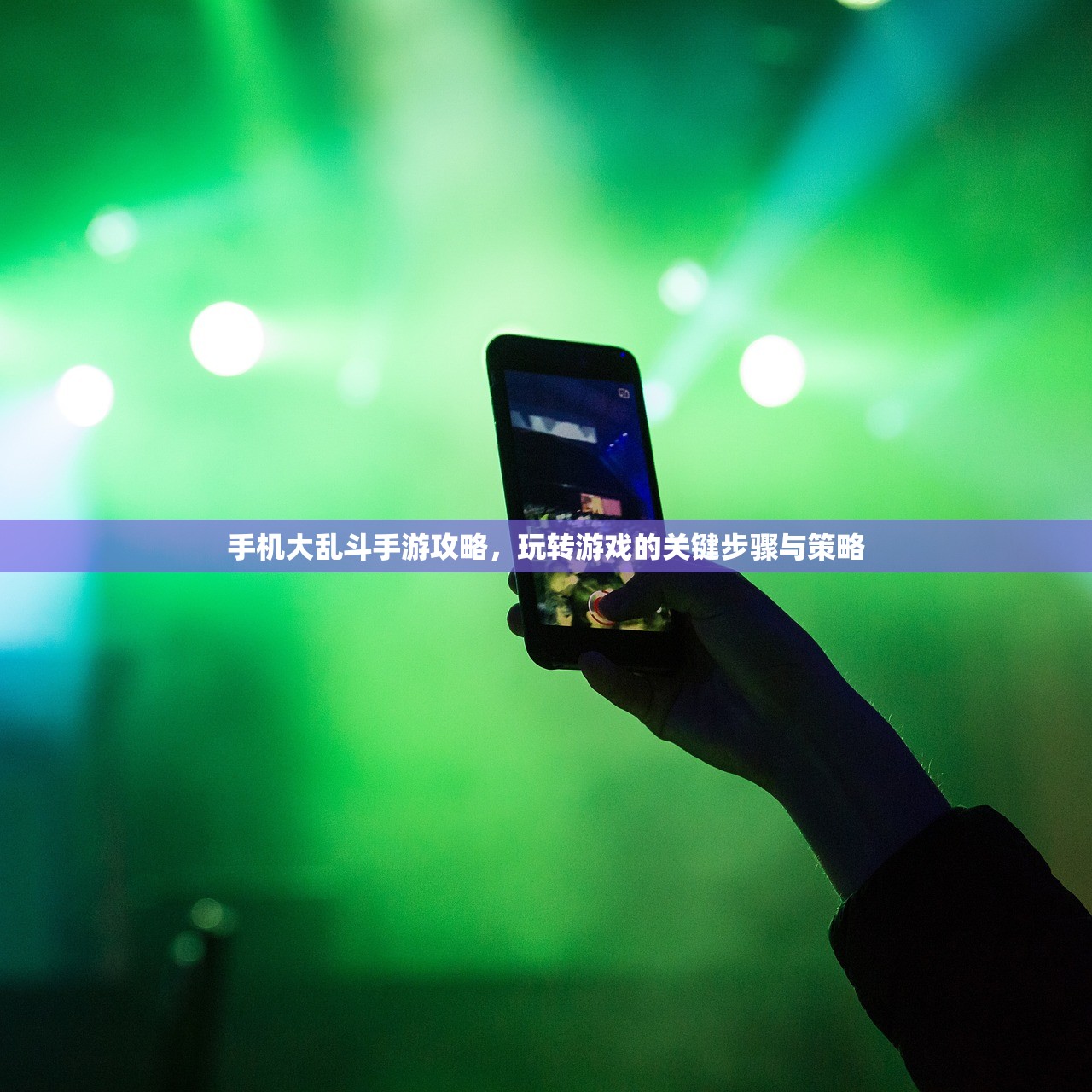 手机大乱斗手游攻略，玩转游戏的关键步骤与策略