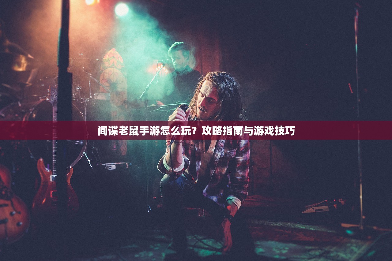 间谍老鼠手游怎么玩？攻略指南与游戏技巧