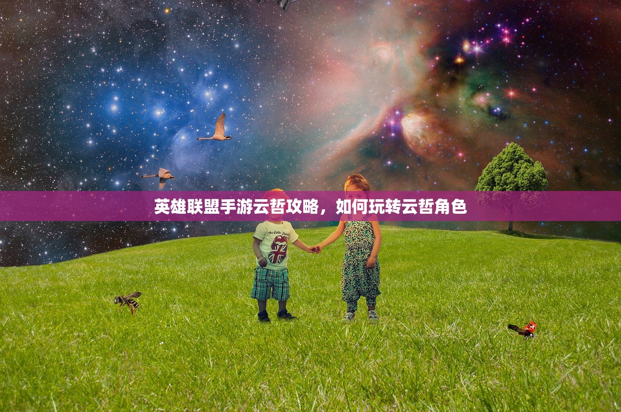 英雄联盟手游云哲攻略，如何玩转云哲角色