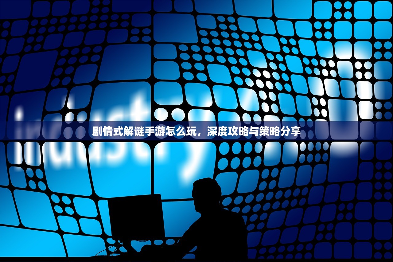 剧情式解谜手游怎么玩，深度攻略与策略分享