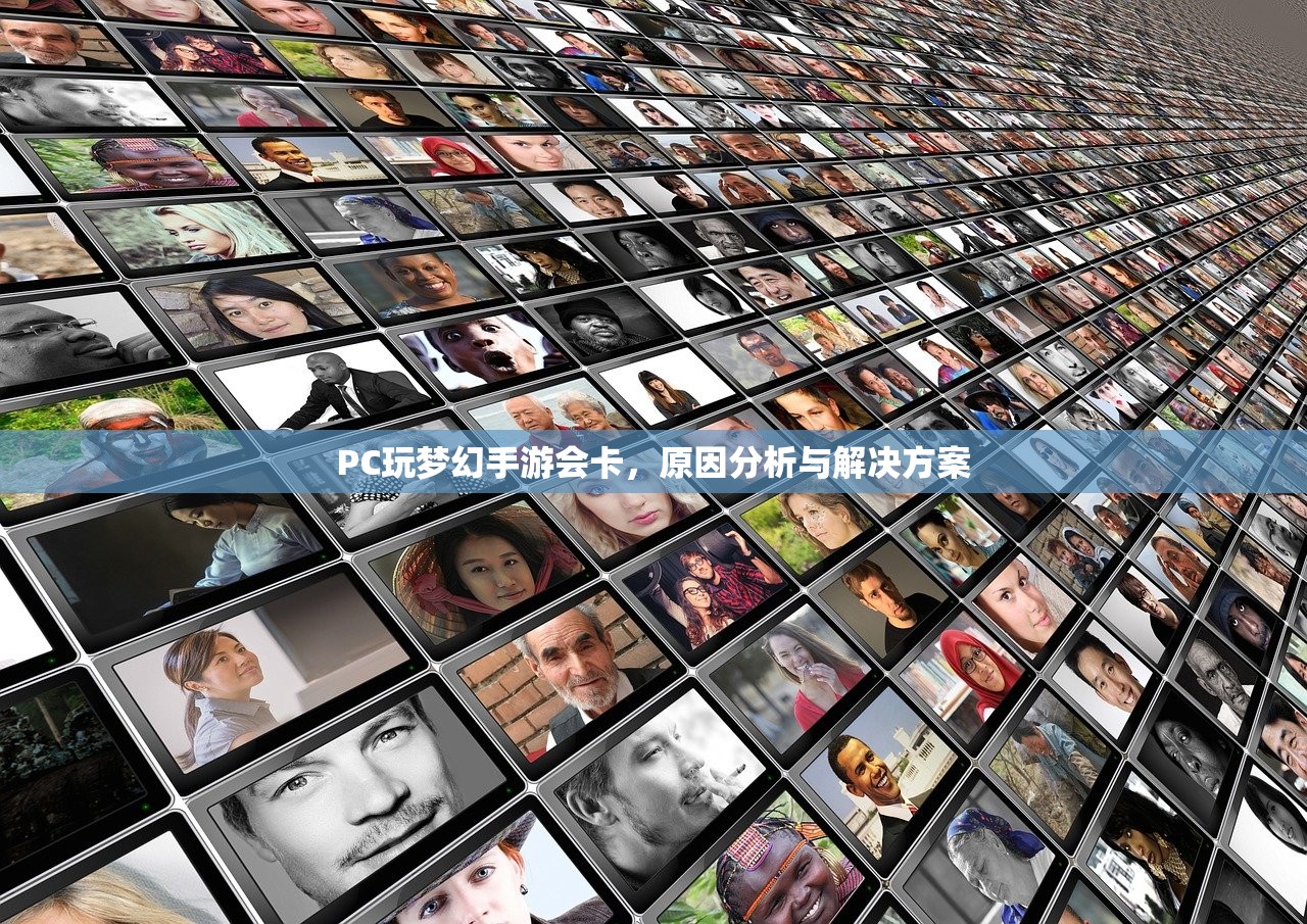 PC玩梦幻手游会卡，原因分析与解决方案