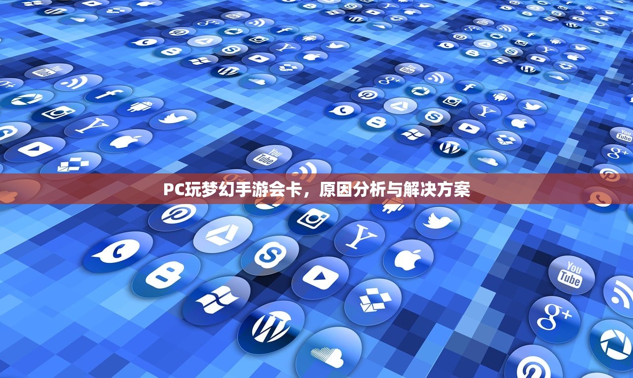 PC玩梦幻手游会卡，原因分析与解决方案