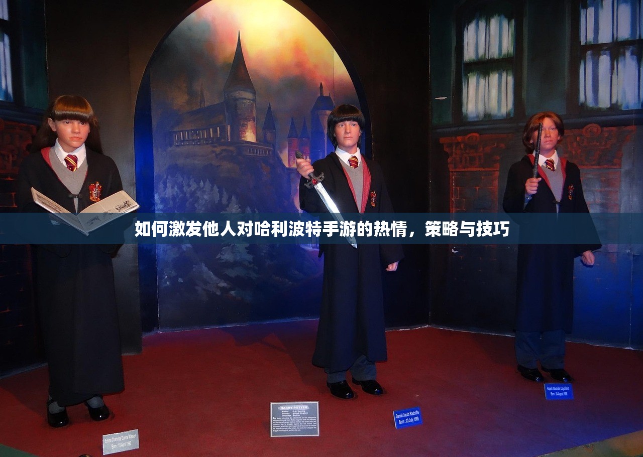 如何激发他人对哈利波特手游的热情，策略与技巧
