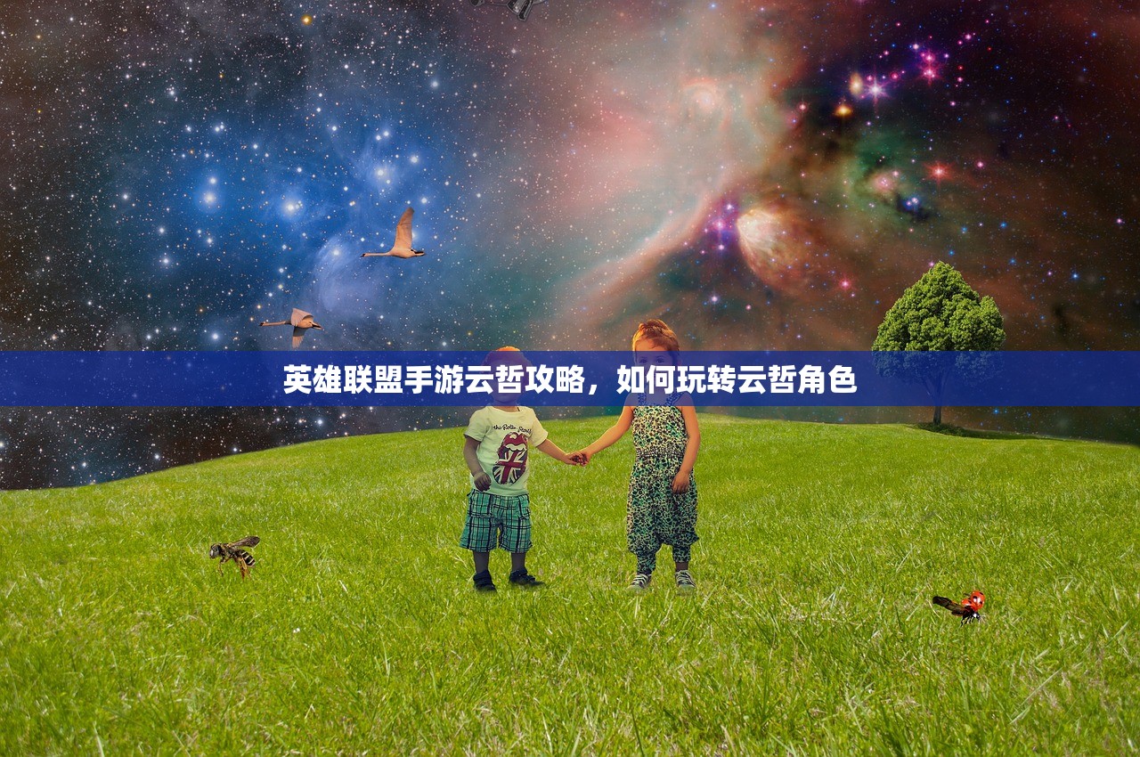 英雄联盟手游云哲攻略，如何玩转云哲角色