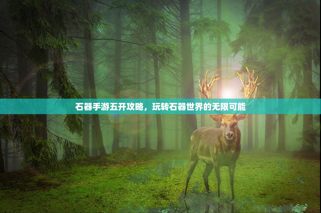 石器手游五开攻略，玩转石器世界的无限可能