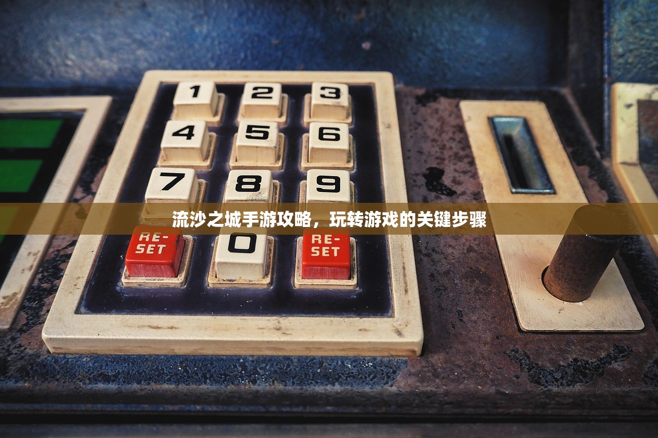 流沙之城手游攻略，玩转游戏的关键步骤