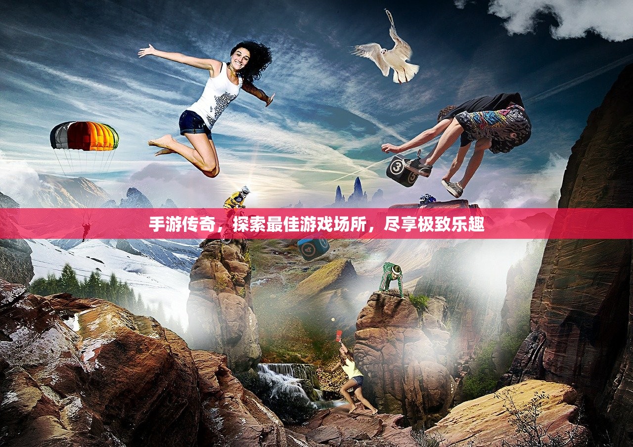 手游传奇，探索最佳游戏场所，尽享极致乐趣