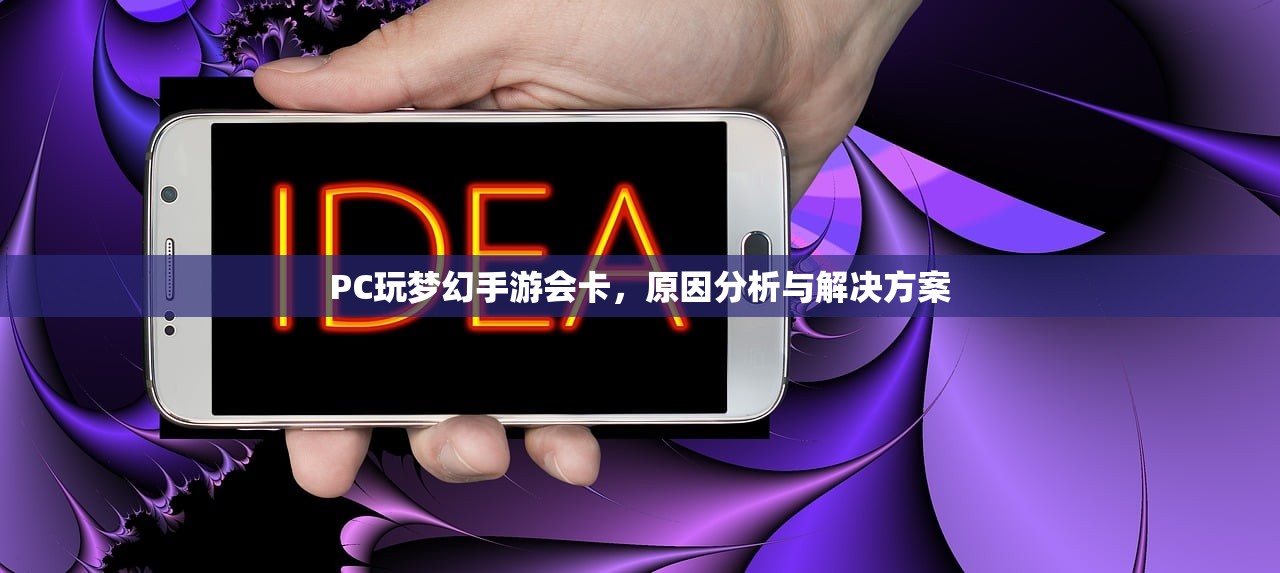 PC玩梦幻手游会卡，原因分析与解决方案
