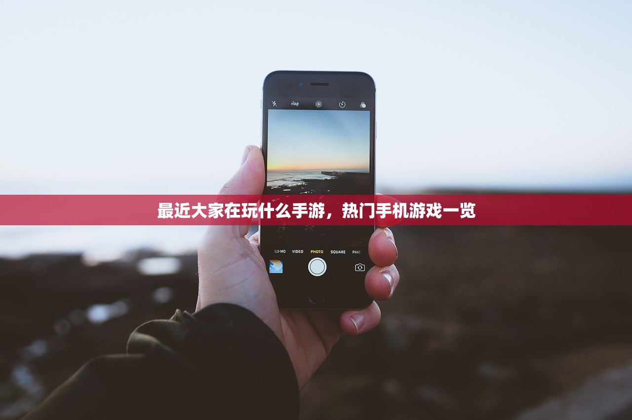 最近大家在玩什么手游，热门手机游戏一览
