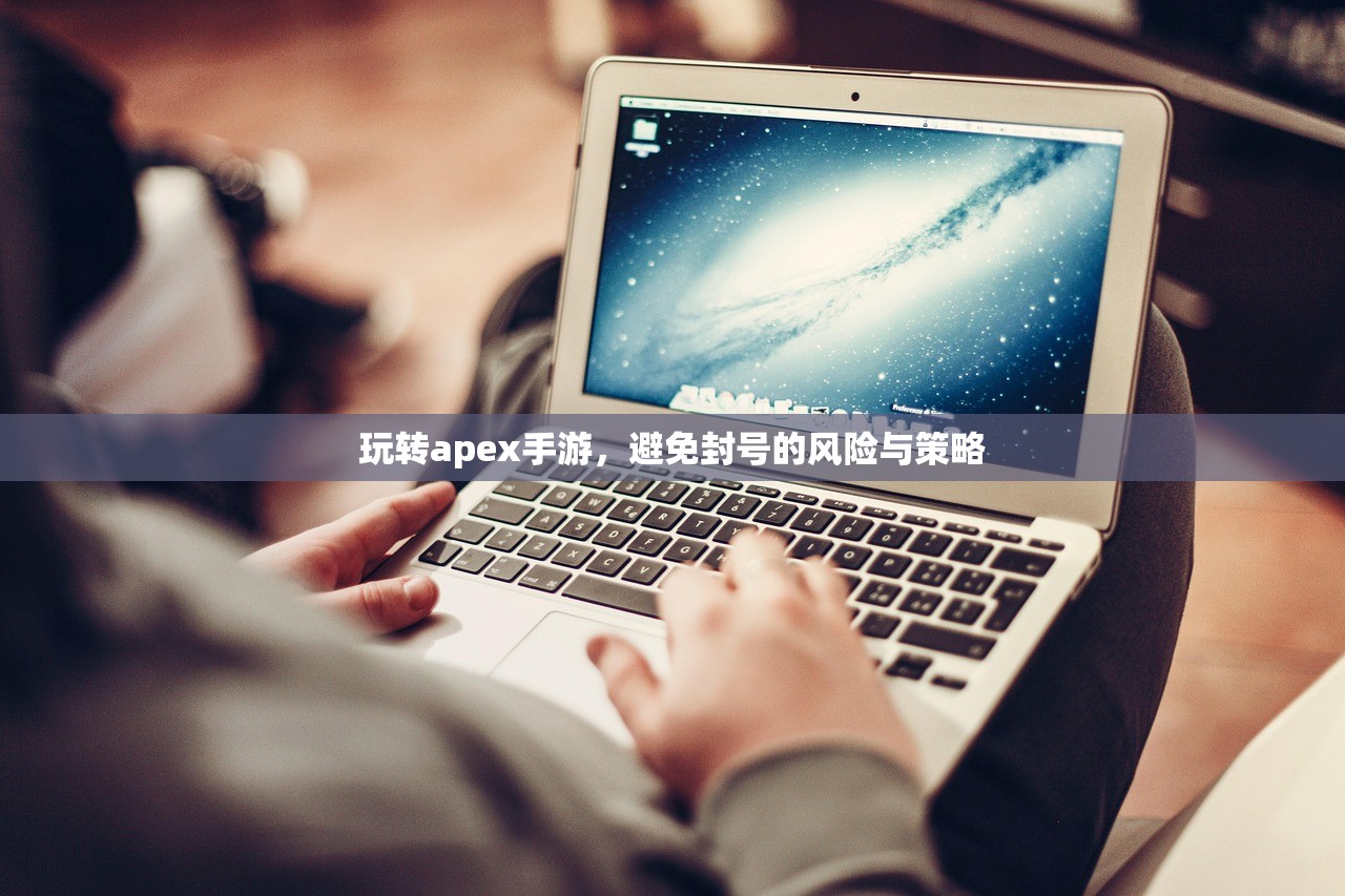 玩转apex手游，避免封号的风险与策略