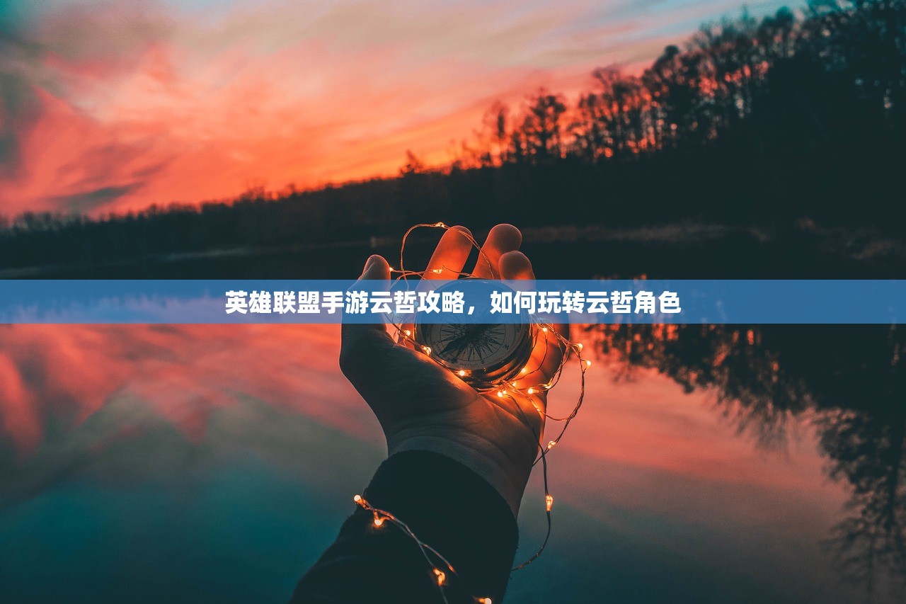 英雄联盟手游云哲攻略，如何玩转云哲角色
