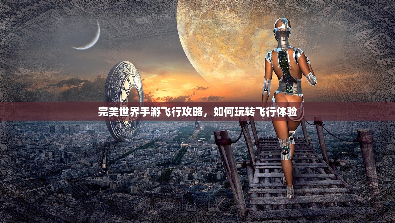 完美世界手游飞行攻略，如何玩转飞行体验