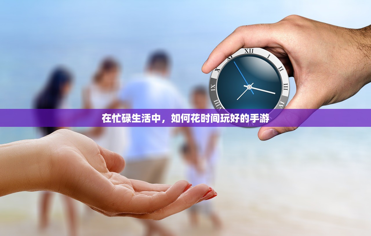 在忙碌生活中，如何花时间玩好的手游