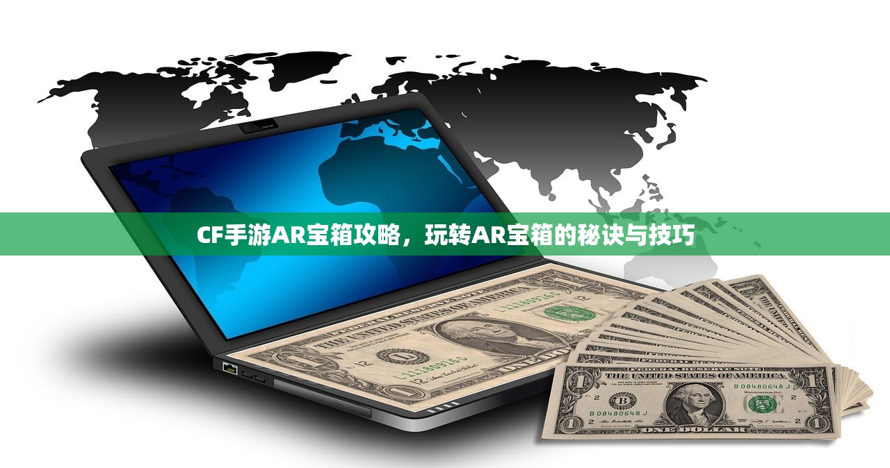 CF手游AR宝箱攻略，玩转AR宝箱的秘诀与技巧
