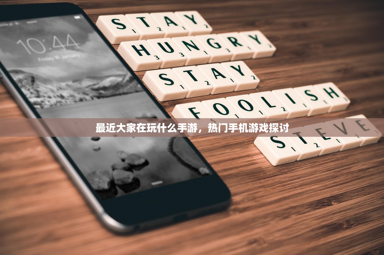 最近大家在玩什么手游，热门手机游戏探讨