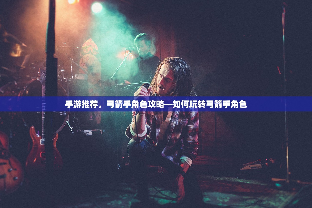 手游推荐，弓箭手角色攻略—如何玩转弓箭手角色