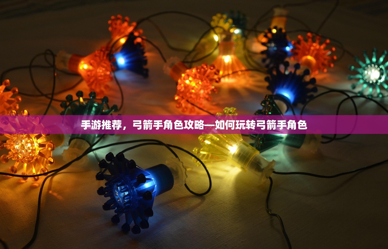 手游推荐，弓箭手角色攻略—如何玩转弓箭手角色