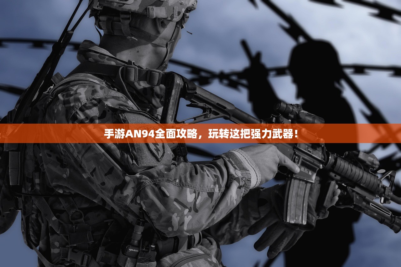 手游AN94全面攻略，玩转这把强力武器！