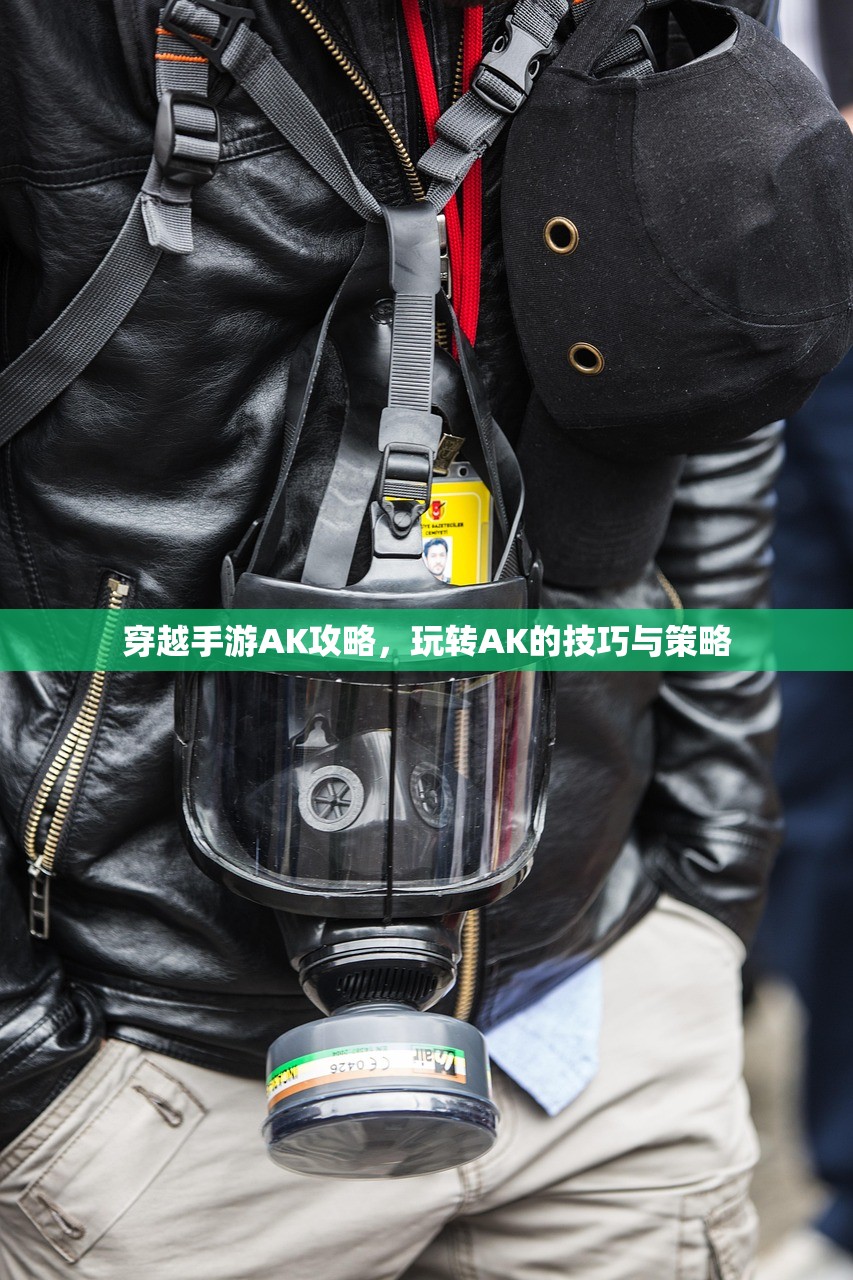 穿越手游AK攻略，玩转AK的技巧与策略