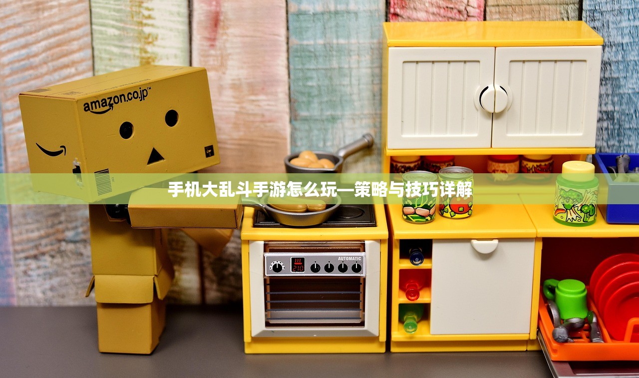 手机大乱斗手游怎么玩—策略与技巧详解