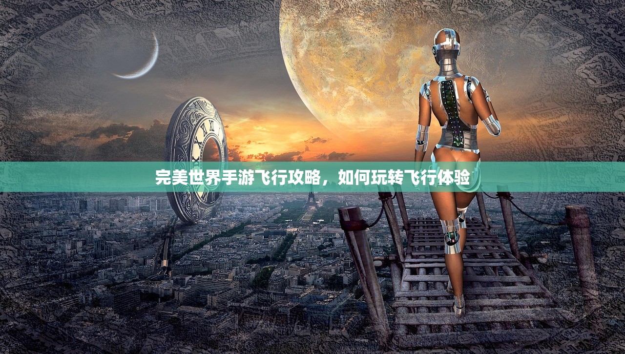 完美世界手游飞行攻略，如何玩转飞行体验