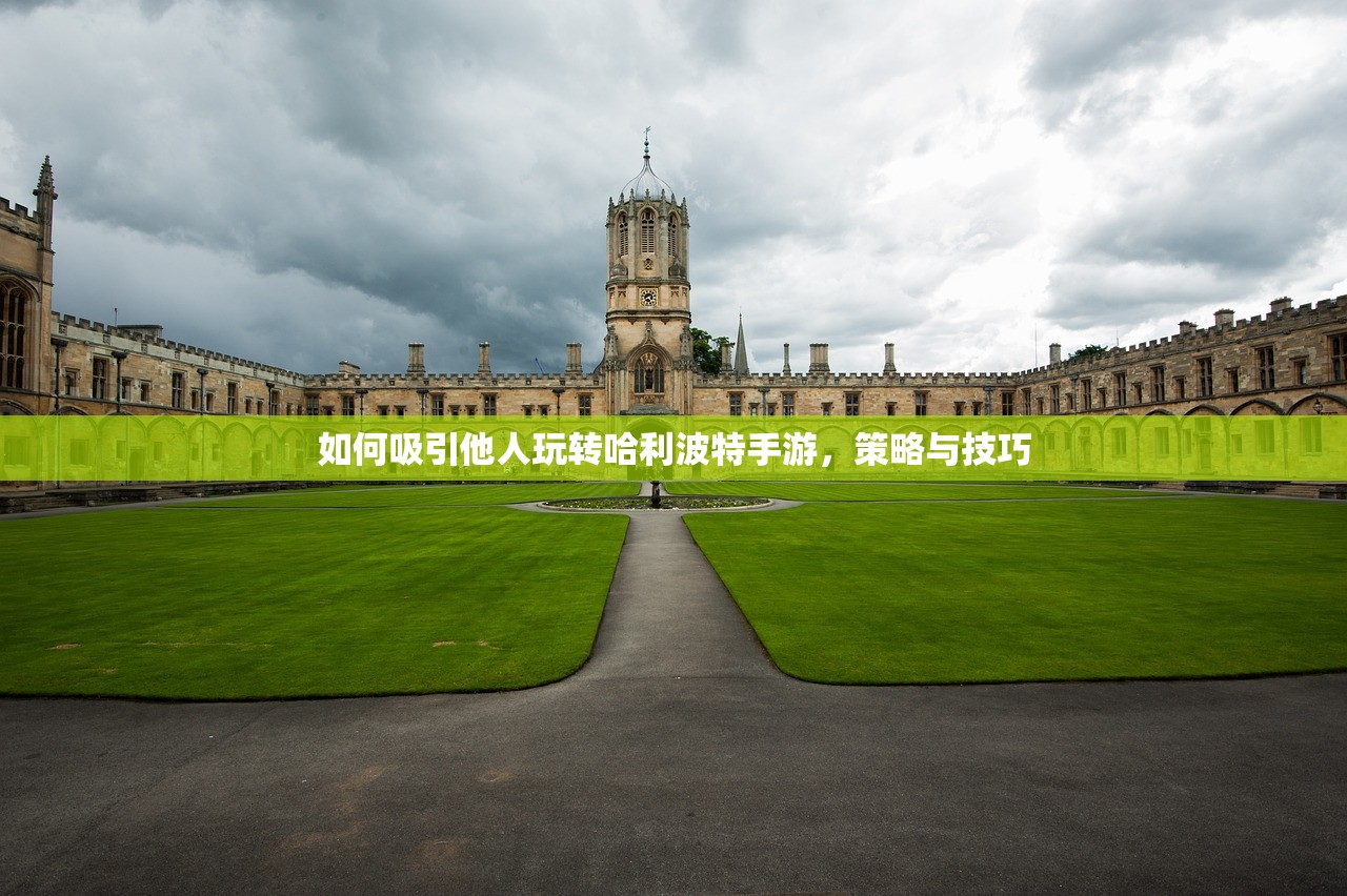 如何吸引他人玩转哈利波特手游，策略与技巧