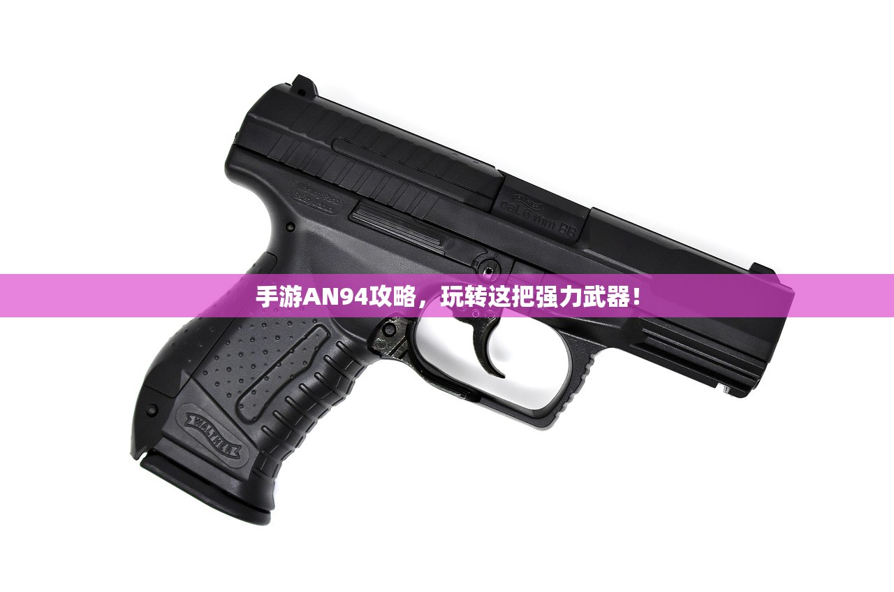 手游AN94攻略，玩转这把强力武器！