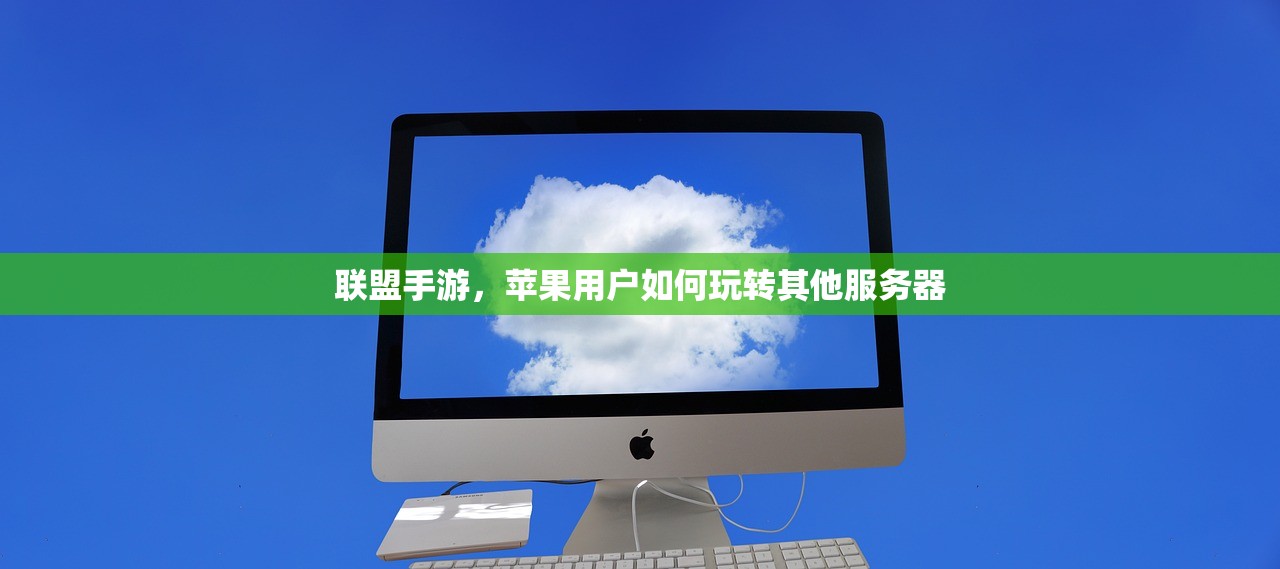联盟手游，苹果用户如何玩转其他服务器