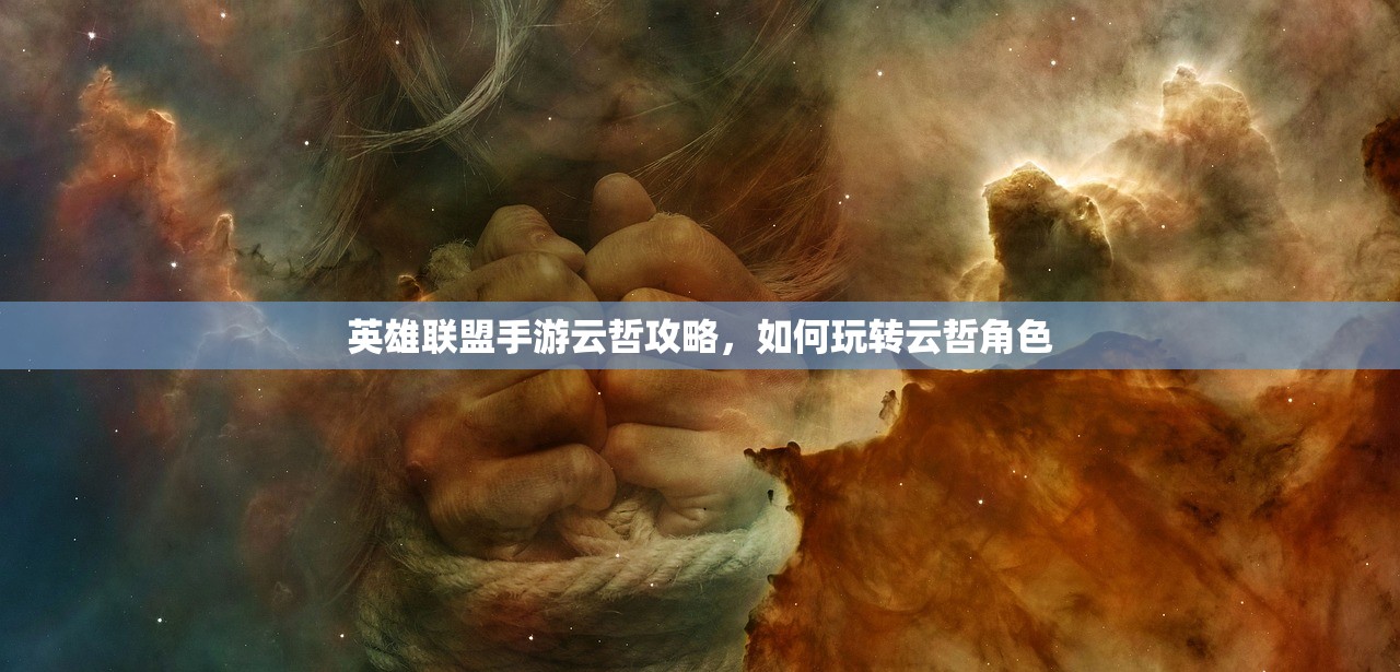 英雄联盟手游云哲攻略，如何玩转云哲角色