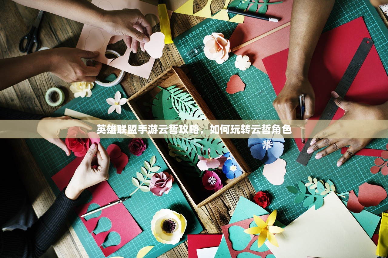 英雄联盟手游云哲攻略，如何玩转云哲角色