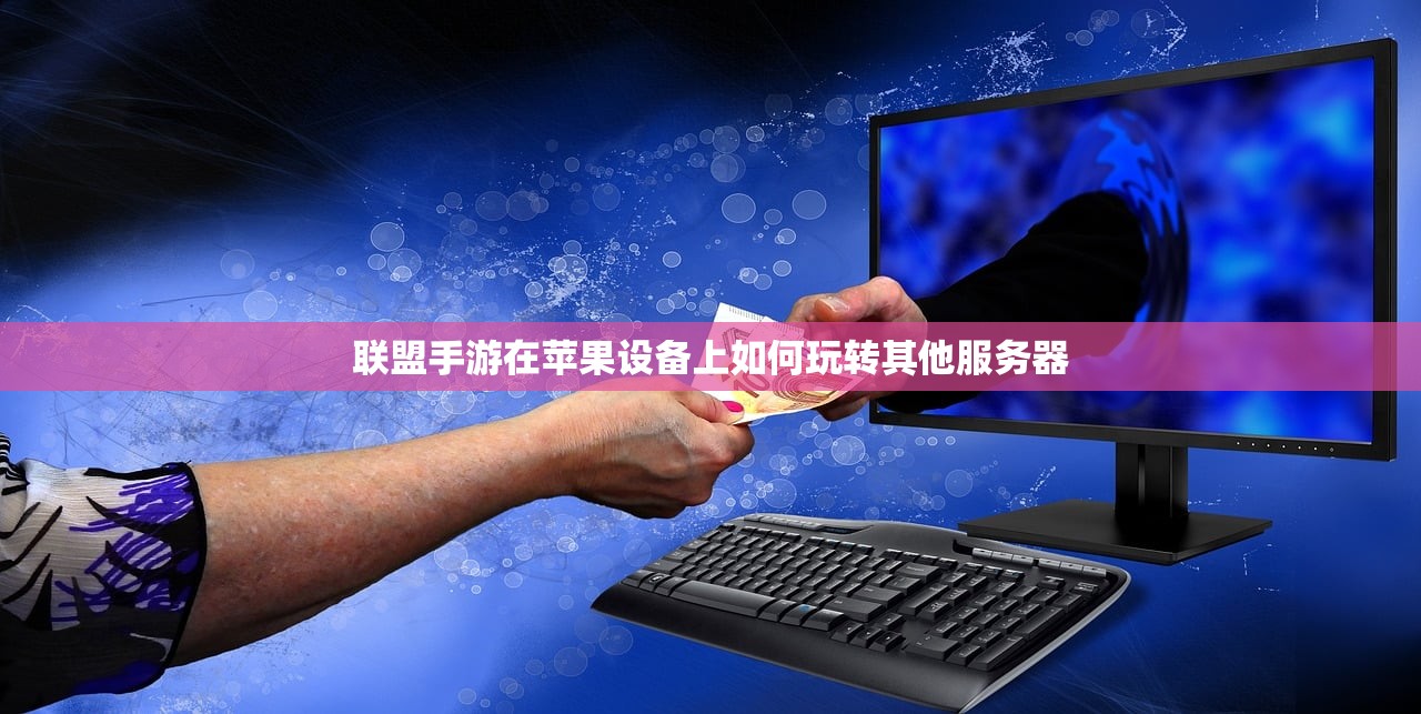 联盟手游在苹果设备上如何玩转其他服务器