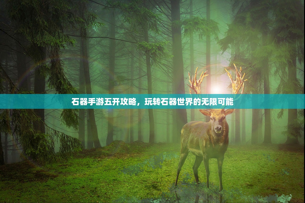 石器手游五开攻略，玩转石器世界的无限可能