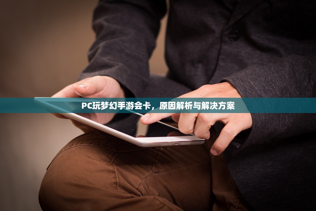 PC玩梦幻手游会卡，原因解析与解决方案