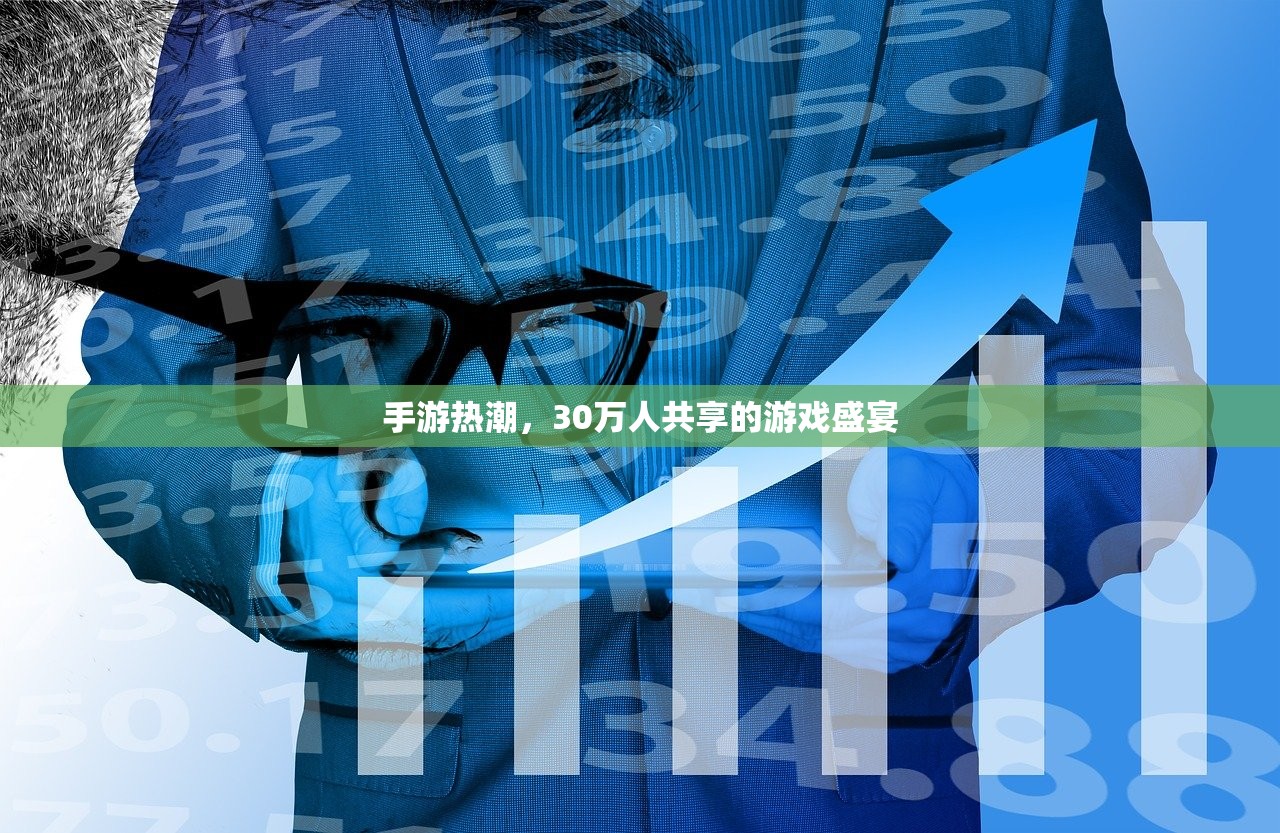 手游热潮，30万人共享的游戏盛宴