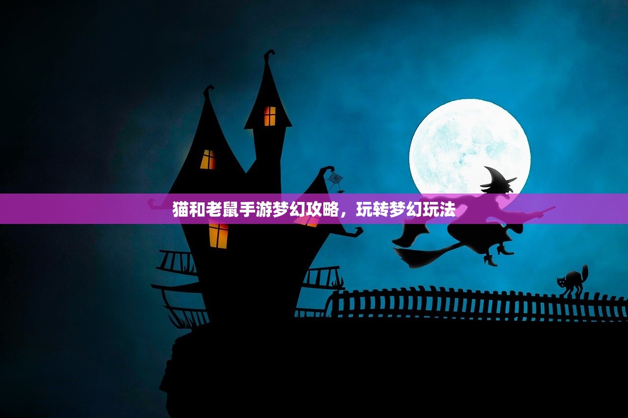 猫和老鼠手游梦幻攻略，玩转梦幻玩法