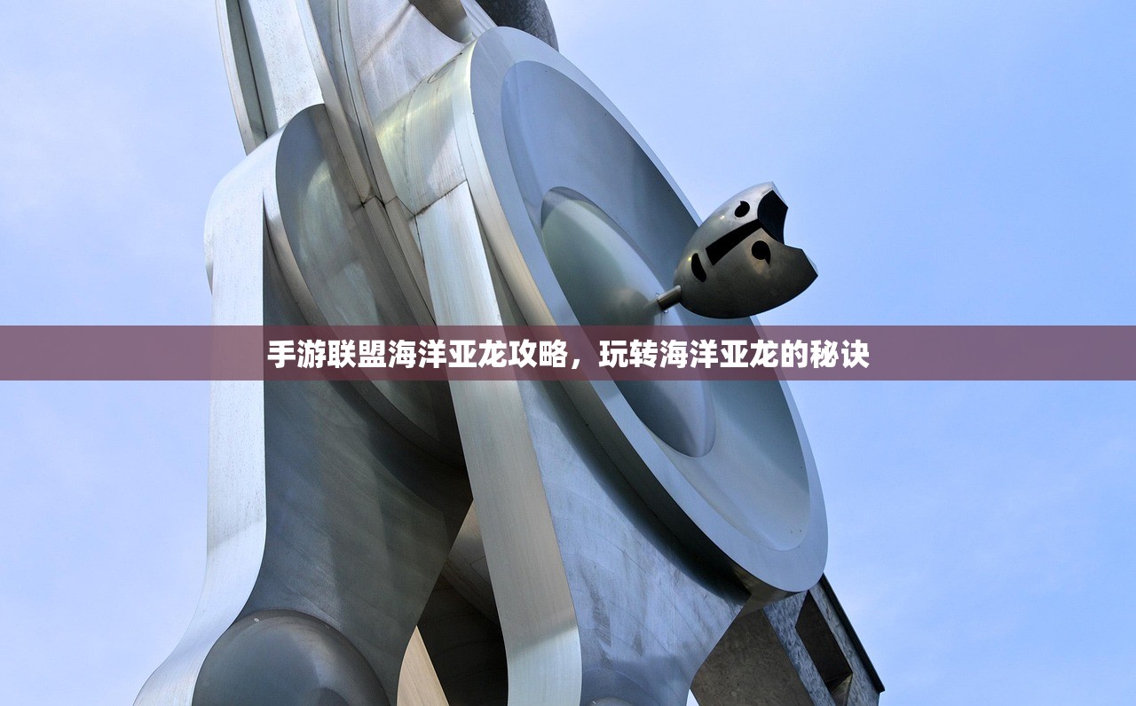 手游联盟海洋亚龙攻略，玩转海洋亚龙的秘诀