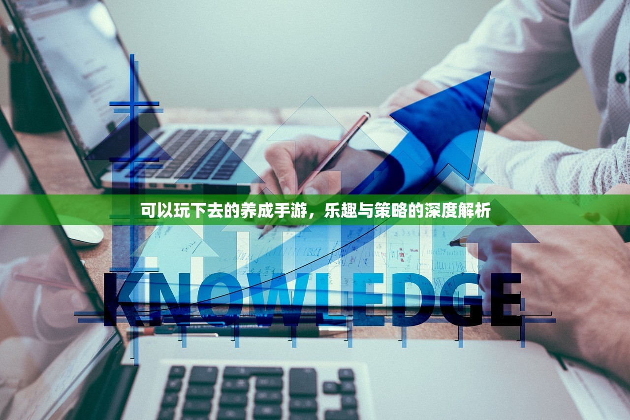 可以玩下去的养成手游，乐趣与策略的深度解析