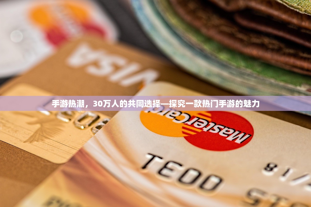 手游热潮，30万人的共同选择—探究一款热门手游的魅力
