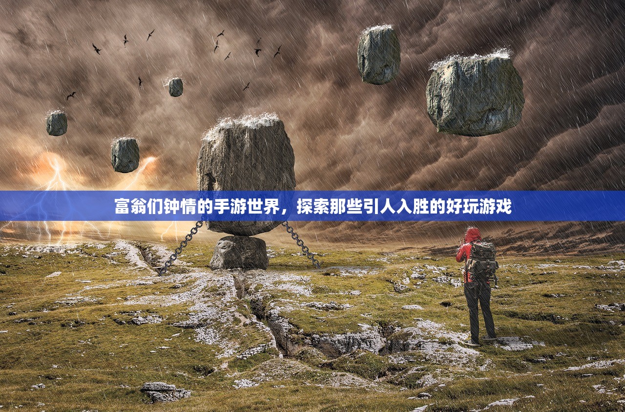 富翁们钟情的手游世界，探索那些引人入胜的好玩游戏