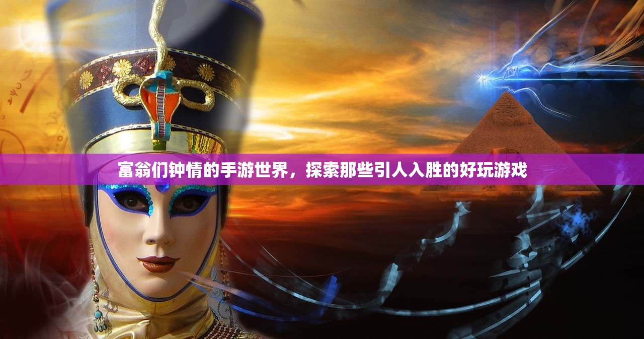富翁们钟情的手游世界，探索那些引人入胜的好玩游戏
