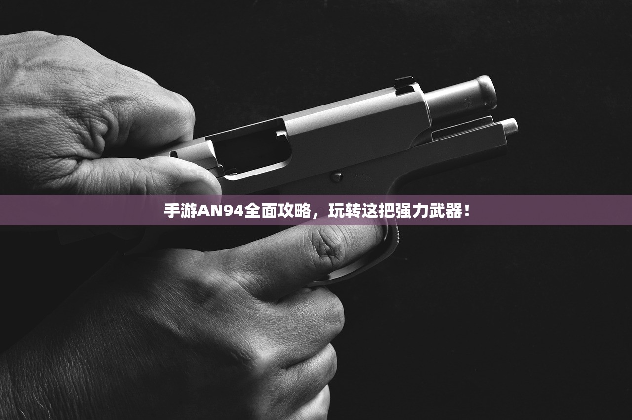 手游AN94全面攻略，玩转这把强力武器！