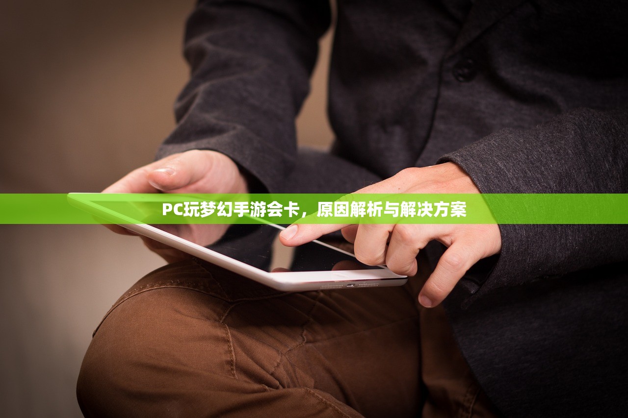 PC玩梦幻手游会卡，原因解析与解决方案