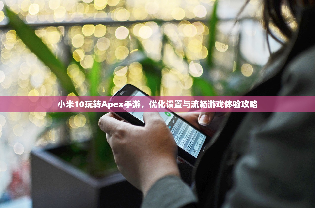 小米10玩转Apex手游，优化设置与流畅游戏体验攻略